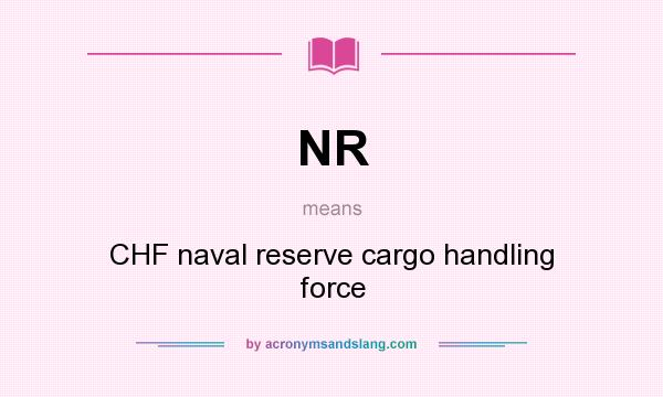 What does NR mean? It stands for CHF naval reserve cargo handling force