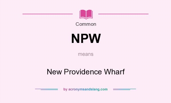 What does NPW mean? It stands for New Providence Wharf