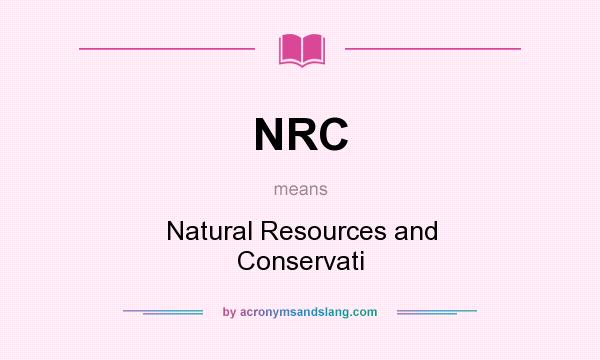 What does NRC mean? It stands for Natural Resources and Conservati