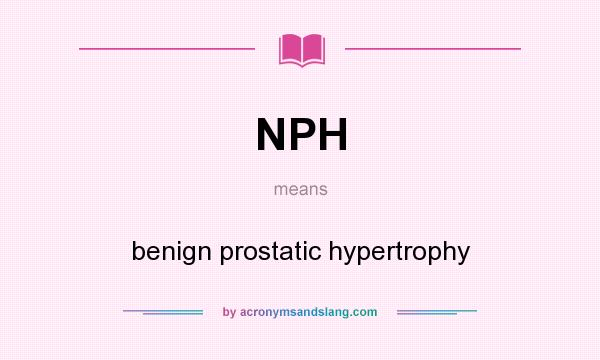 What does NPH mean? It stands for benign prostatic hypertrophy