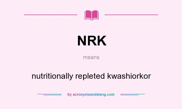 What does NRK mean? It stands for nutritionally repleted kwashiorkor