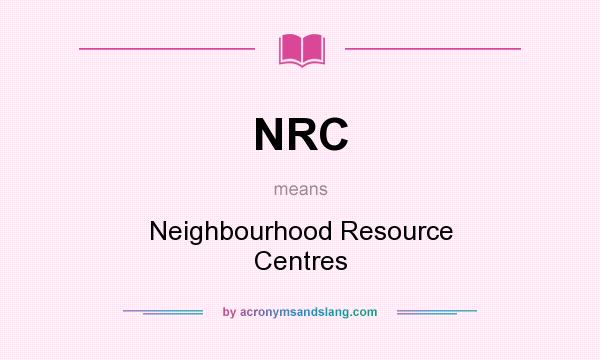 What does NRC mean? It stands for Neighbourhood Resource Centres