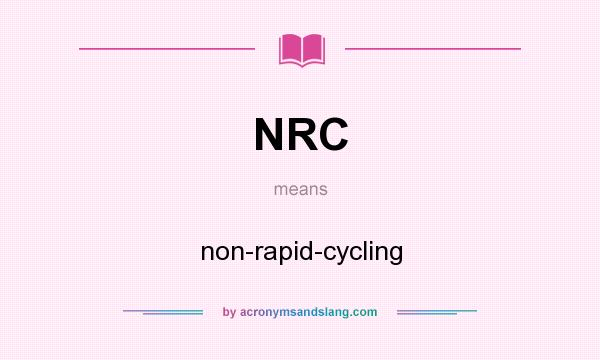 What does NRC mean? It stands for non-rapid-cycling