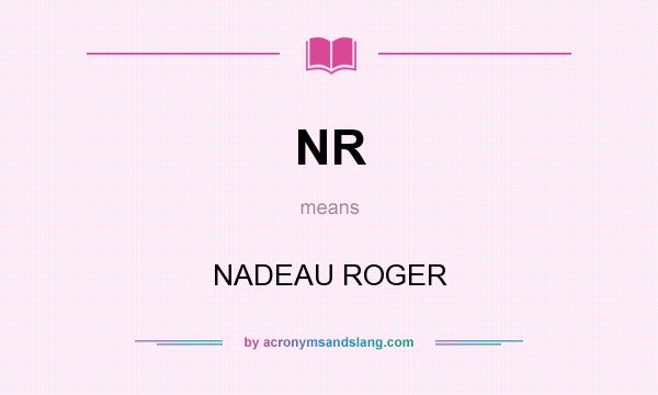 What does NR mean? It stands for NADEAU ROGER