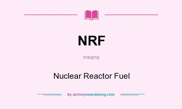 What does NRF mean? It stands for Nuclear Reactor Fuel