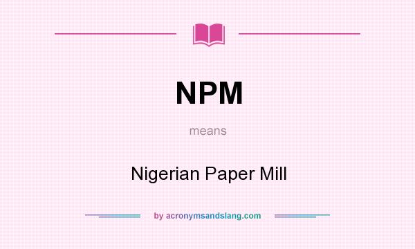 What does NPM mean? It stands for Nigerian Paper Mill