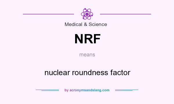 What does NRF mean? It stands for nuclear roundness factor