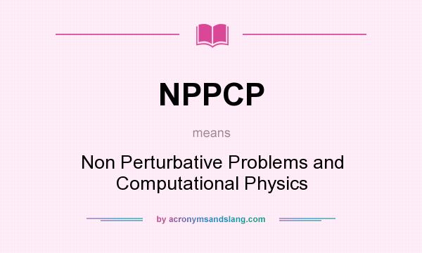What does NPPCP mean? It stands for Non Perturbative Problems and Computational Physics