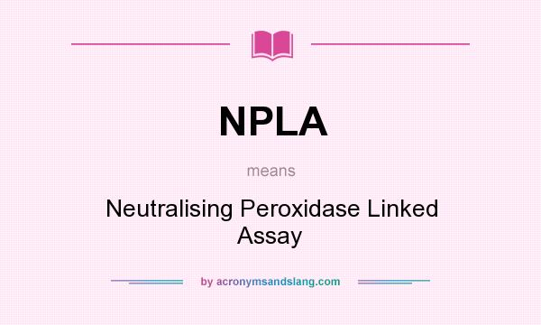 What does NPLA mean? It stands for Neutralising Peroxidase Linked Assay