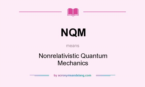 What does NQM mean? It stands for Nonrelativistic Quantum Mechanics