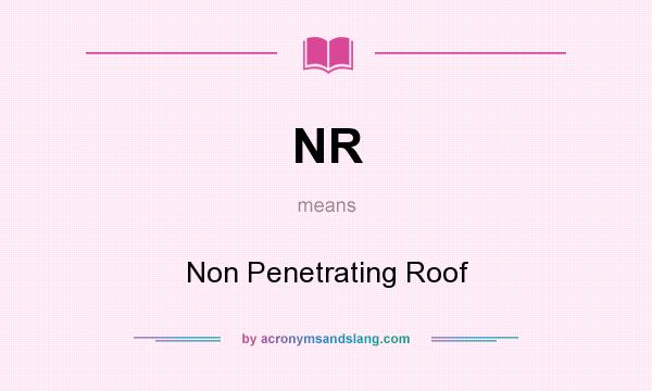 What does NR mean? It stands for Non Penetrating Roof