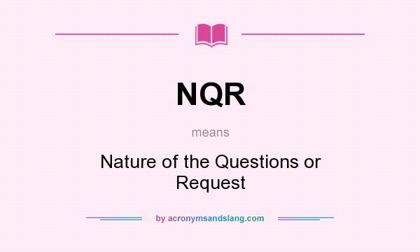 What does NQR mean? It stands for Nature of the Questions or Request