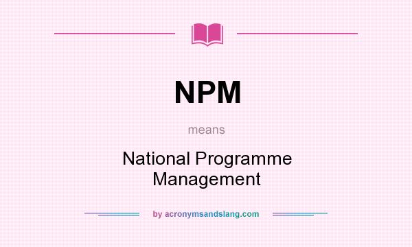 What does NPM mean? It stands for National Programme Management
