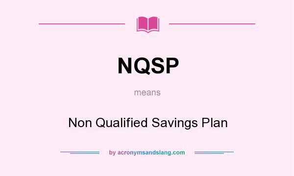What does NQSP mean? It stands for Non Qualified Savings Plan