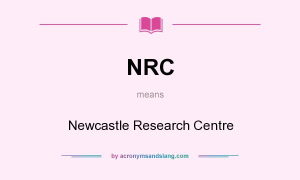 What does NRC mean? It stands for Newcastle Research Centre