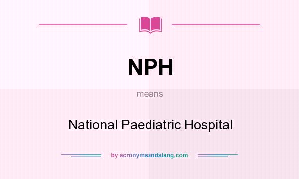 What does NPH mean? It stands for National Paediatric Hospital