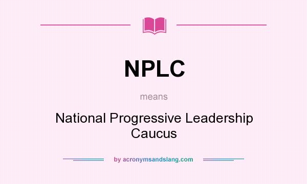 What does NPLC mean? It stands for National Progressive Leadership Caucus