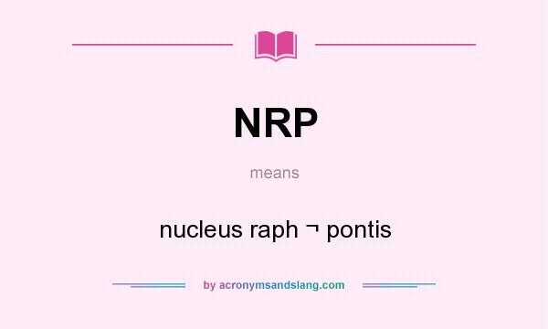 What does NRP mean? It stands for nucleus raph ¬ pontis