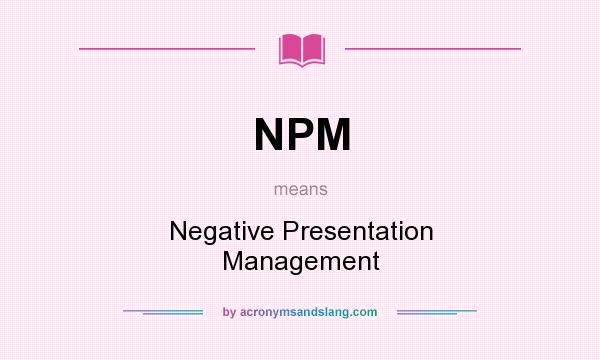 What does NPM mean? It stands for Negative Presentation Management