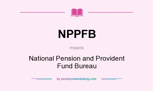 What does NPPFB mean? It stands for National Pension and Provident Fund Bureau