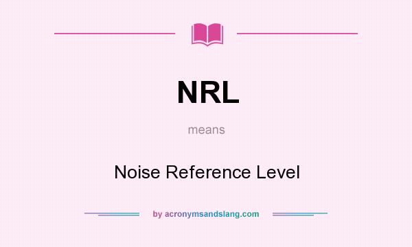 What does NRL mean? It stands for Noise Reference Level