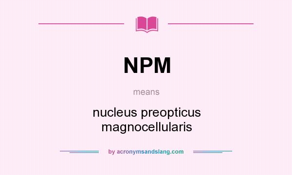 What does NPM mean? It stands for nucleus preopticus magnocellularis