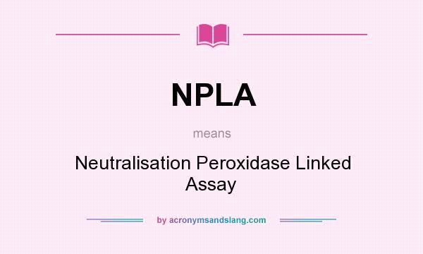 What does NPLA mean? It stands for Neutralisation Peroxidase Linked Assay
