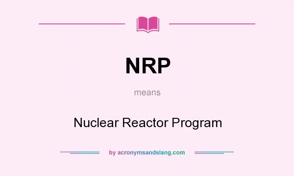What does NRP mean? It stands for Nuclear Reactor Program
