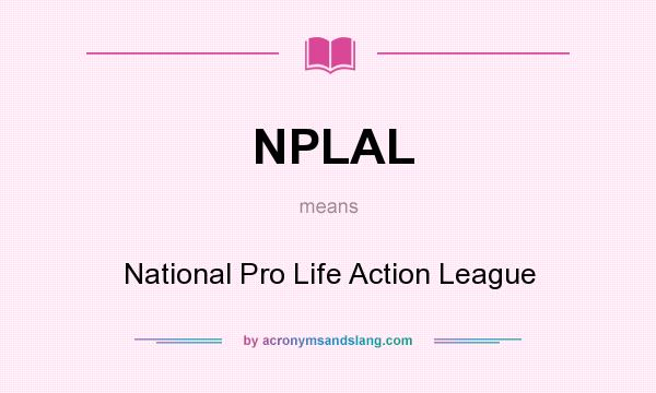 What does NPLAL mean? It stands for National Pro Life Action League