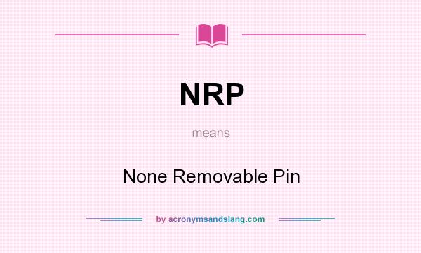 What does NRP mean? It stands for None Removable Pin