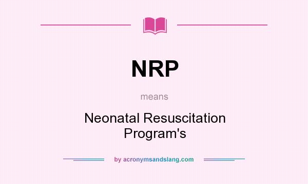 What does NRP mean? It stands for Neonatal Resuscitation Program`s