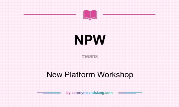 What does NPW mean? It stands for New Platform Workshop