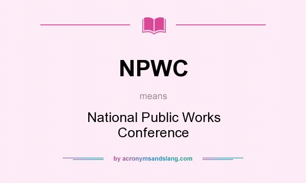 What does NPWC mean? It stands for National Public Works Conference