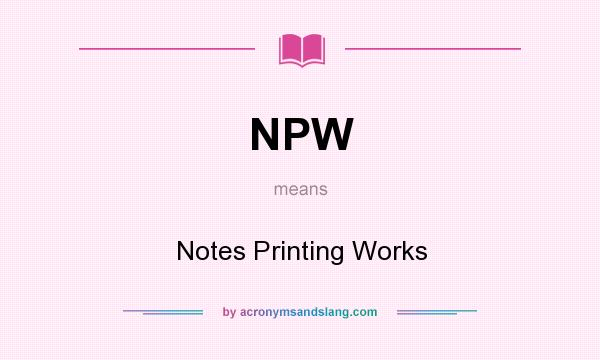 What does NPW mean? It stands for Notes Printing Works