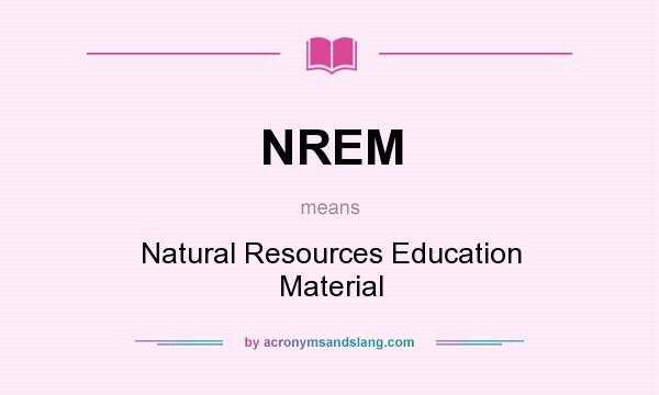 What does NREM mean? It stands for Natural Resources Education Material