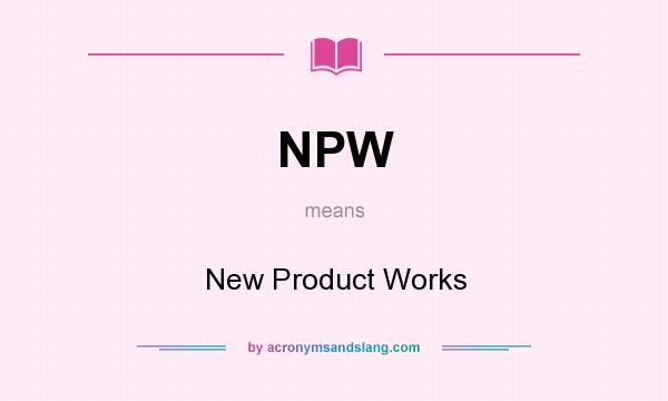 What does NPW mean? It stands for New Product Works