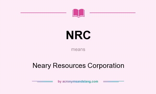 What does NRC mean? It stands for Neary Resources Corporation