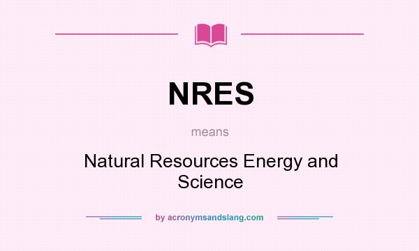 What does NRES mean? It stands for Natural Resources Energy and Science