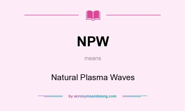What does NPW mean? It stands for Natural Plasma Waves