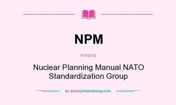 What does NPM mean? It stands for Nuclear Planning Manual NATO Standardization Group