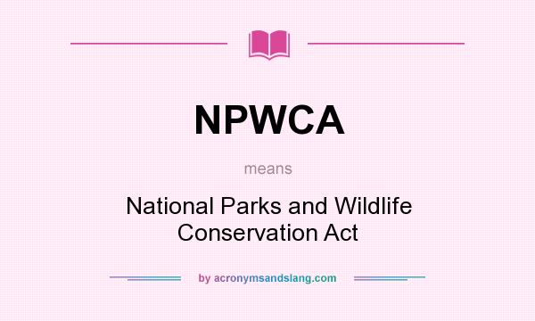 What does NPWCA mean? It stands for National Parks and Wildlife Conservation Act