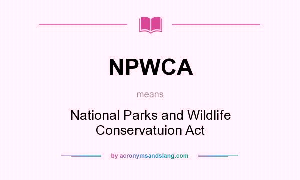What does NPWCA mean? It stands for National Parks and Wildlife Conservatuion Act
