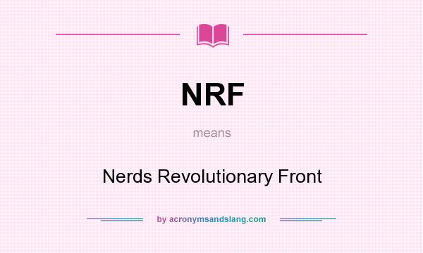 What does NRF mean? It stands for Nerds Revolutionary Front
