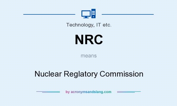 What does NRC mean? It stands for Nuclear Reglatory Commission