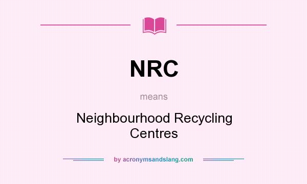 What does NRC mean? It stands for Neighbourhood Recycling Centres