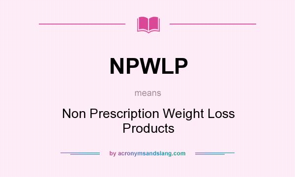 What does NPWLP mean? It stands for Non Prescription Weight Loss Products
