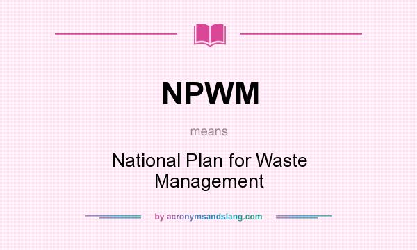 What does NPWM mean? It stands for National Plan for Waste Management