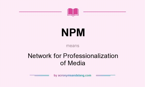 What does NPM mean? It stands for Network for Professionalization of Media