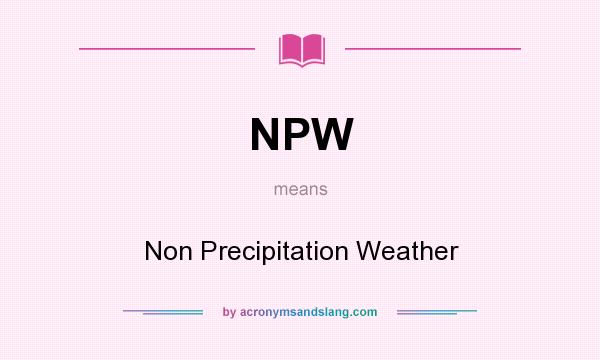 What does NPW mean? It stands for Non Precipitation Weather
