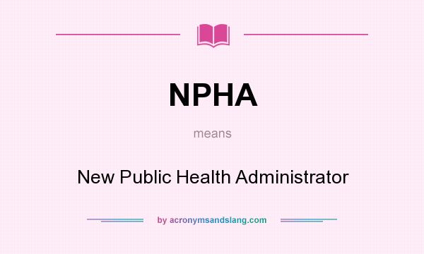 What does NPHA mean? It stands for New Public Health Administrator